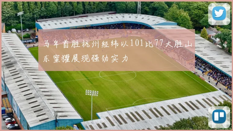 马年首胜杭州经纬以101比77大胜山东蜜獾展现强劲实力