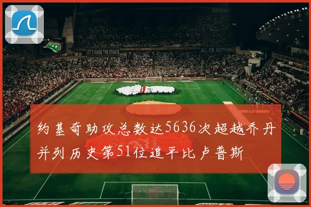 约基奇助攻总数达5636次超越乔丹并列历史第51位追平比卢普斯